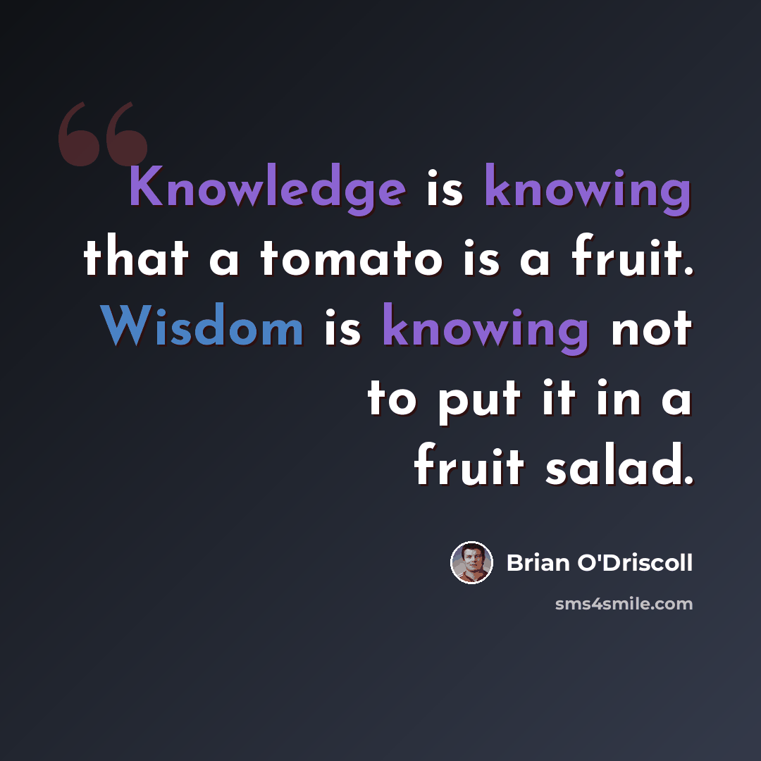 “Knowledge is knowing that a tomato is a fruit. Wisdom is knowing not to put it in a fruit salad.” quote by Brian O'Driscoll