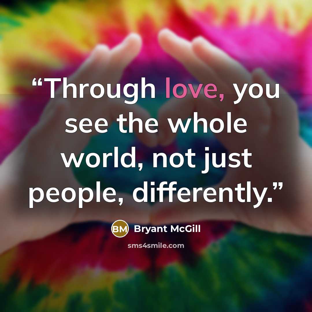 “Through love, you see the whole world, not just people, differently.” quote by Bryant McGill