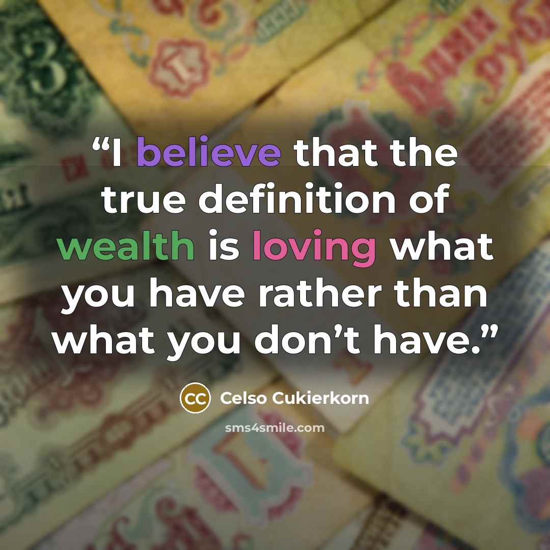 “I believe that the true definition of wealth is loving what you have rather than what you don’t have.” quote by Celso Cukierkorn