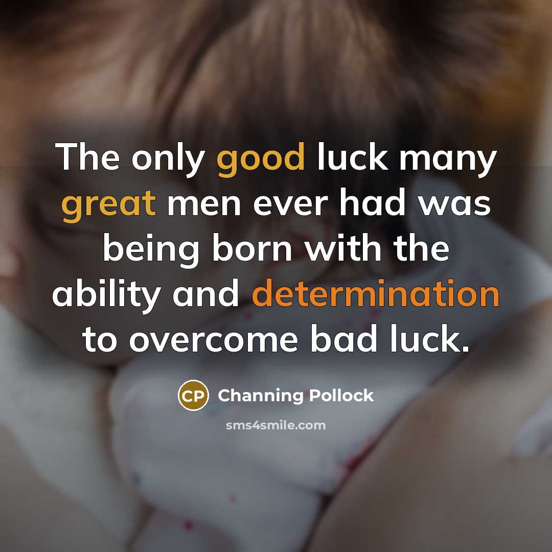 “The only good luck many great men ever had was being born with the ability and determination to overcome bad luck.” quote by Channing Pollock