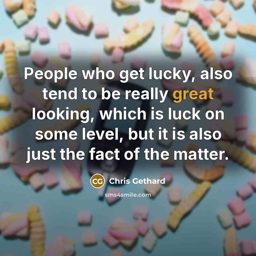 “People who get lucky, also tend to be really great looking, which is luck on some level, but it is also just the fact of the matter.” quote by Chris Gethard
