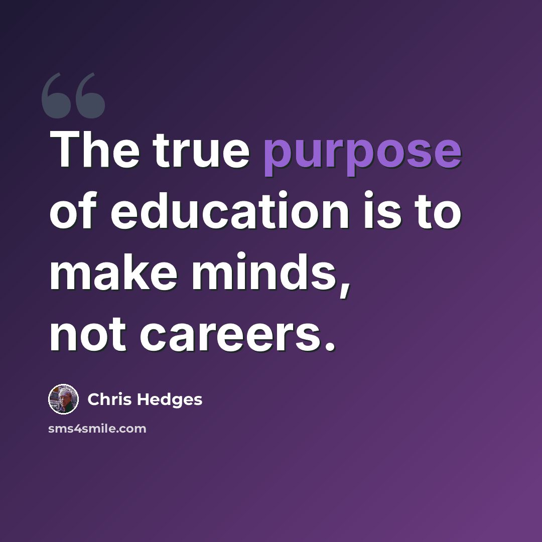 “The true purpose of education is to make minds, not careers.” quote by Chris Hedges