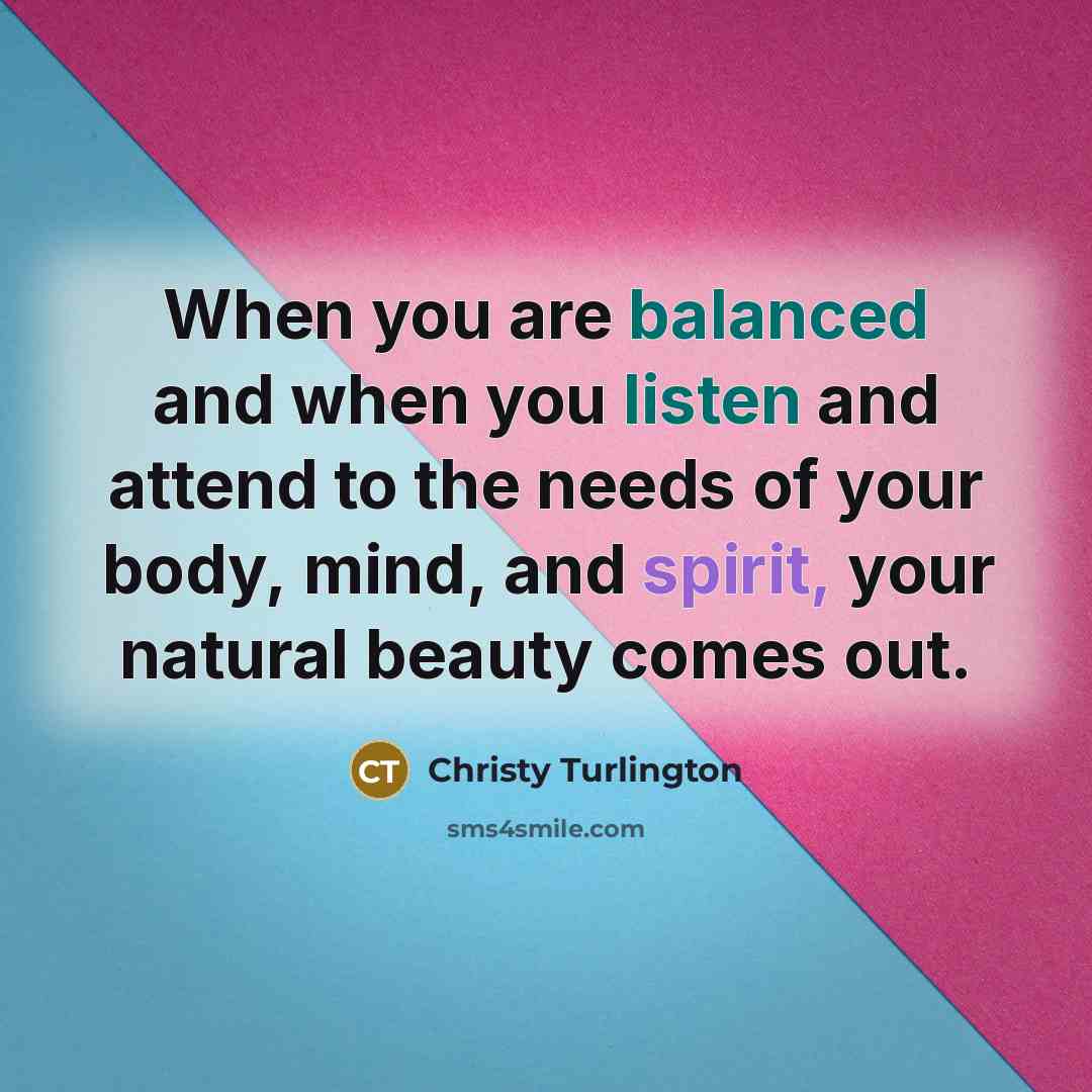 “When you are balanced and when you listen and attend to the needs of your body, mind, and spirit, your natural beauty comes out.” quote by Christy Turlington