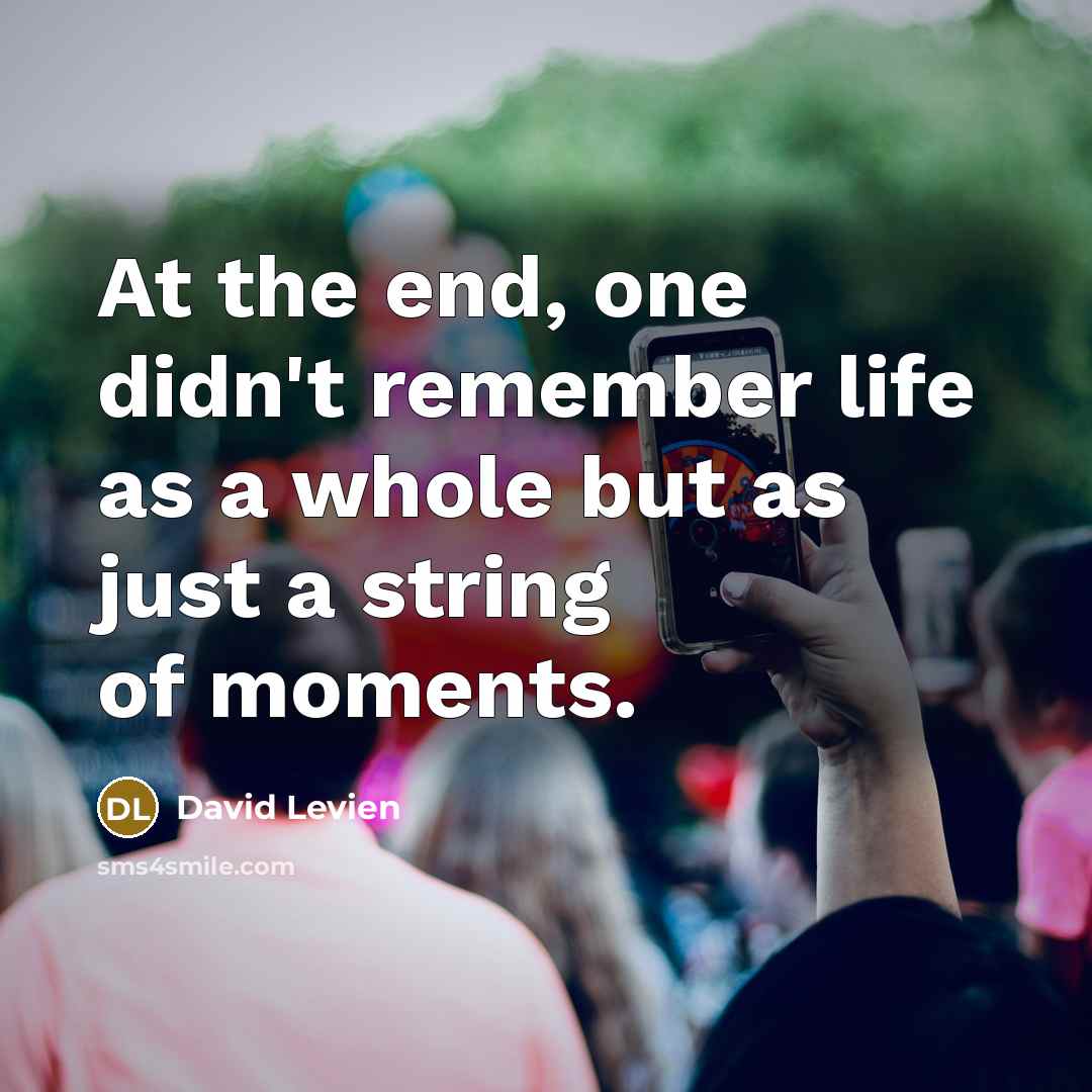 “At the end, one didn't remember life as a whole but as just a string of moments.” quote by David Levien