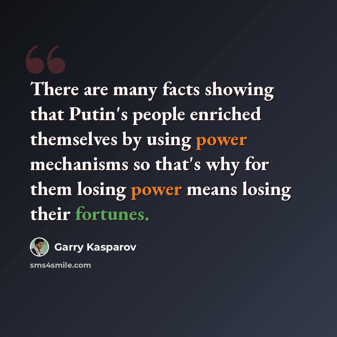 “There are many facts showing that Putin's people enriched themselves by using power mechanisms so that's why for them losing power means losing their fortunes.” quote by Garry Kasparov