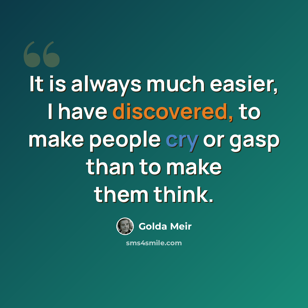 “It is always much easier, I have discovered, to make people cry or gasp than to make them think.” quote by Golda Meir