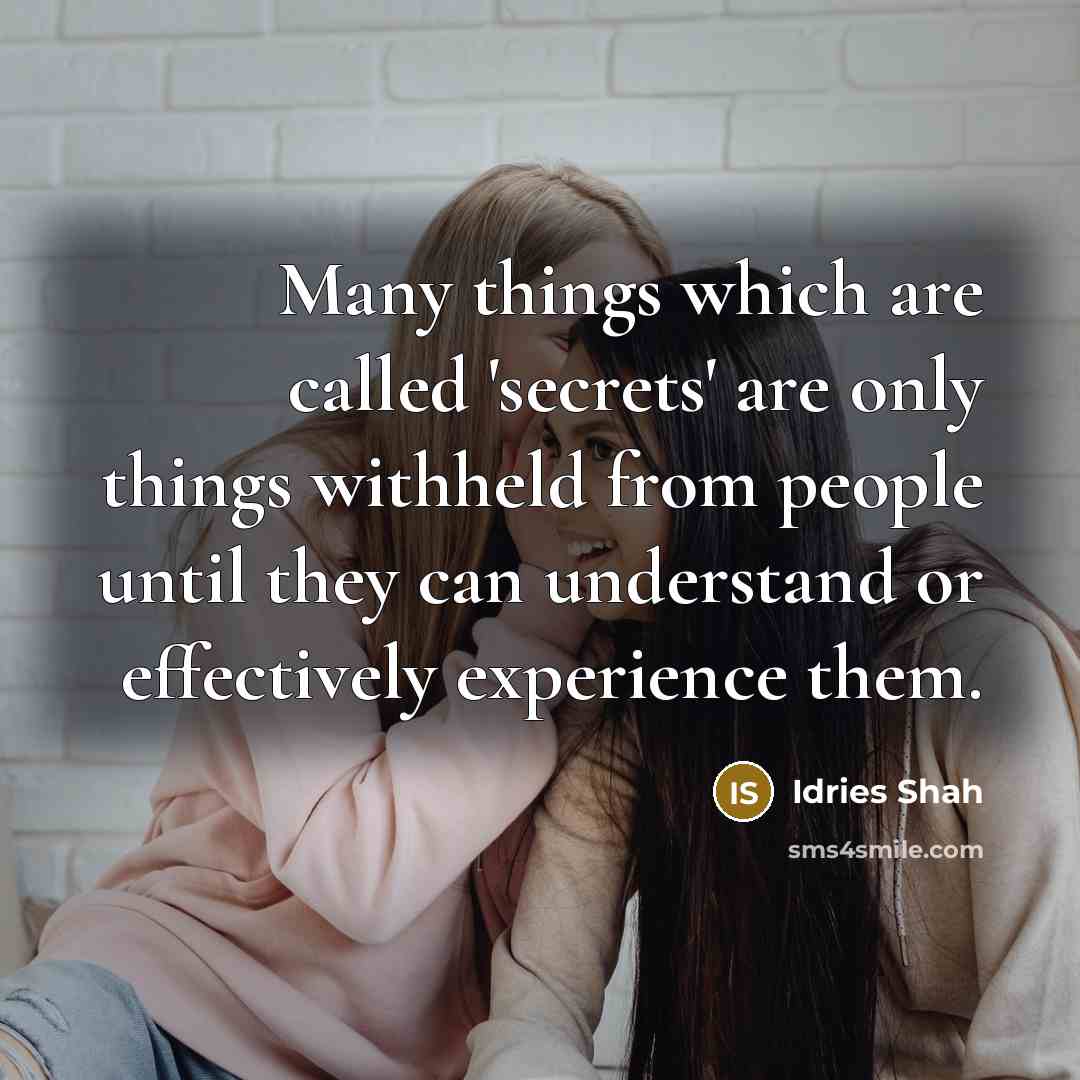 “Many things which are called 'secrets' are only things withheld from people until they can understand or effectively experience them.” quote by Idries Shah