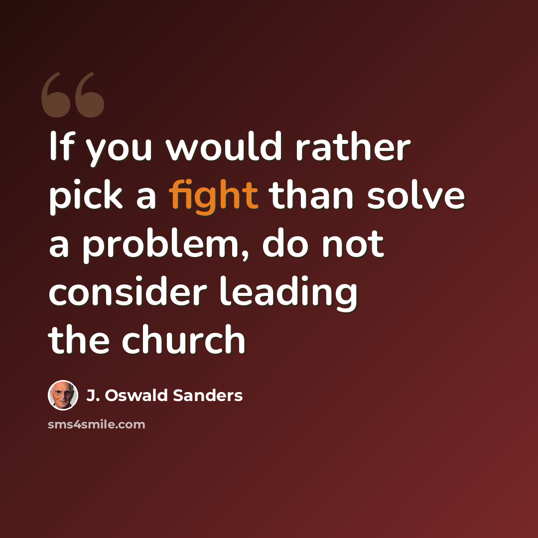 “If you would rather pick a fight than solve a problem, do not consider leading the church” quote by J. Oswald Sanders