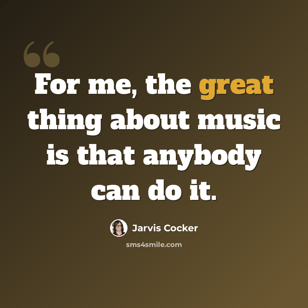 “For me, the great thing about music is that anybody can do it.” quote by Jarvis Cocker