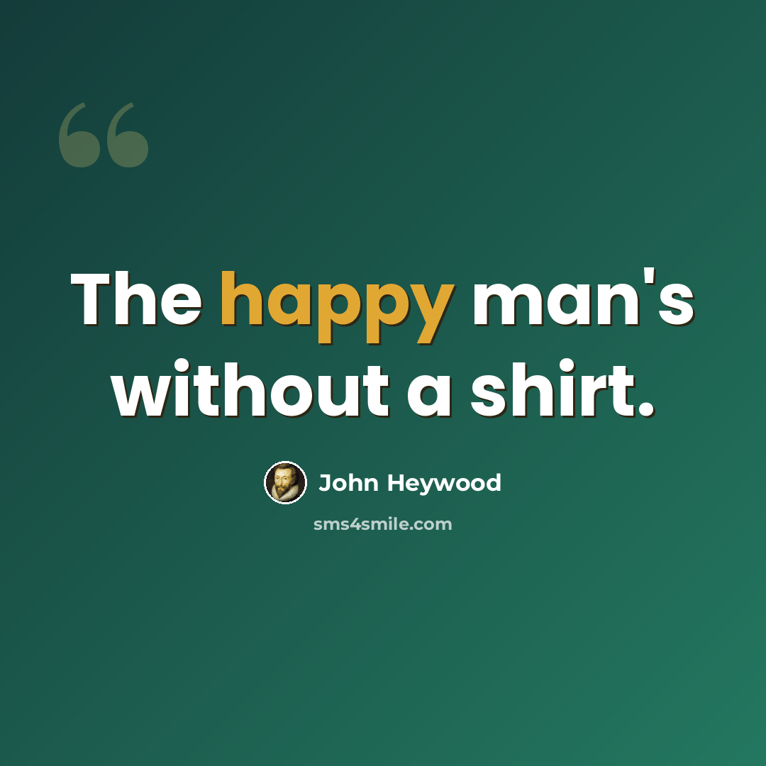 “The happy man's without a shirt.” quote by John Heywood
