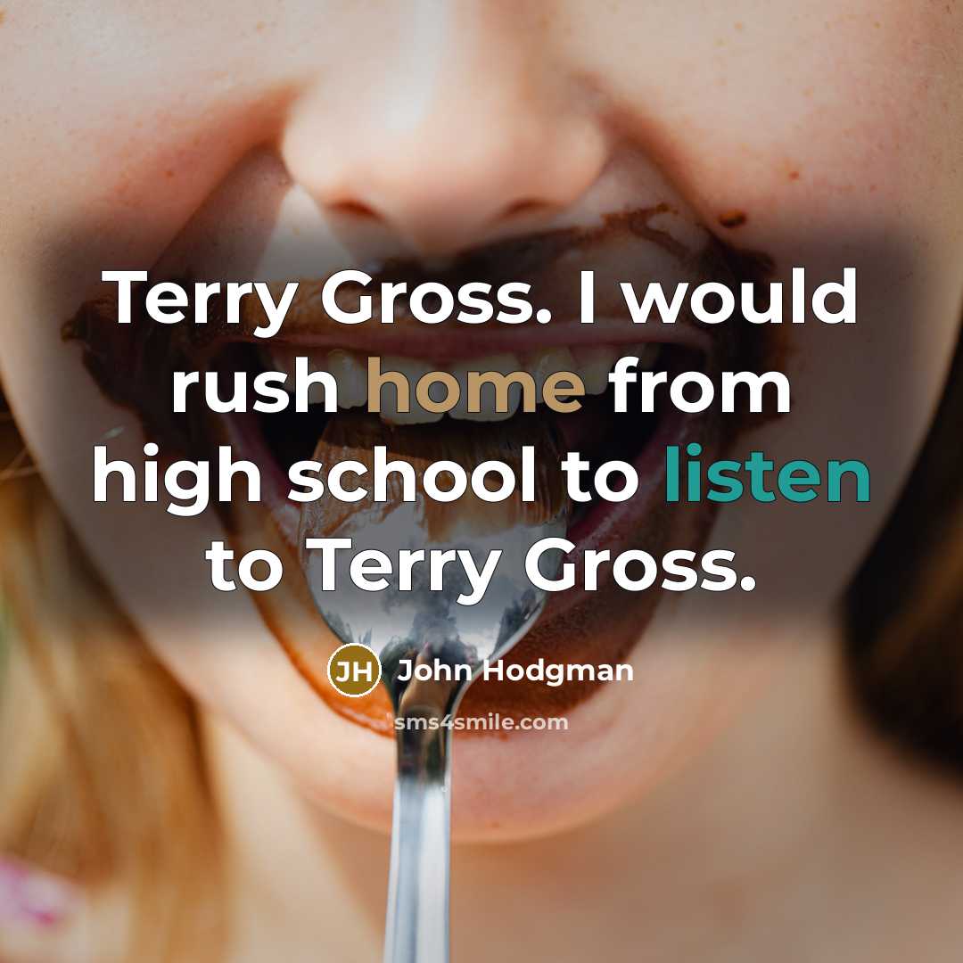 “Terry Gross. I would rush home from high school to listen to Terry Gross.” quote by John Hodgman