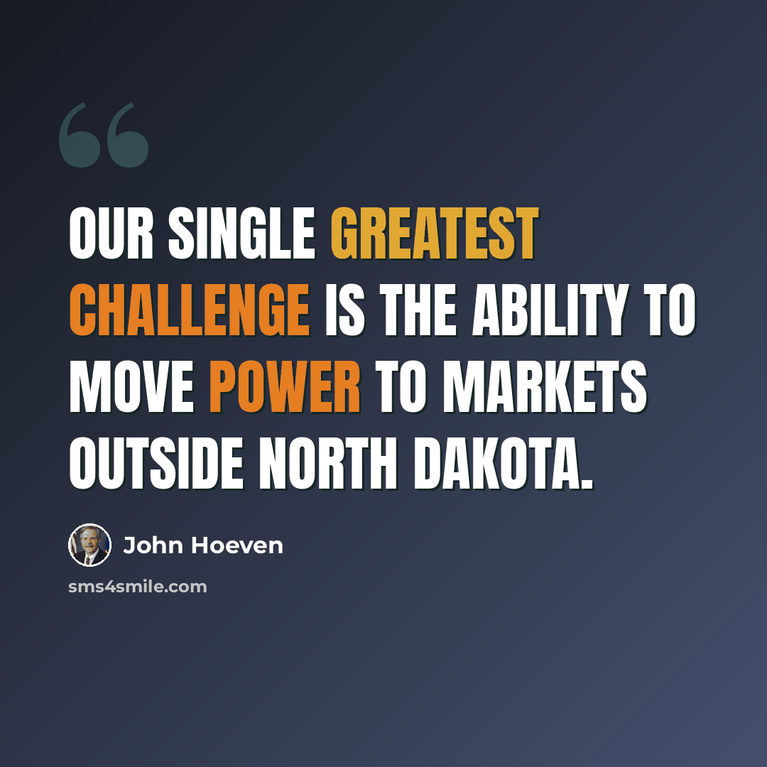 “Our single greatest challenge is the ability to move power to markets outside North Dakota.” quote by John Hoeven
