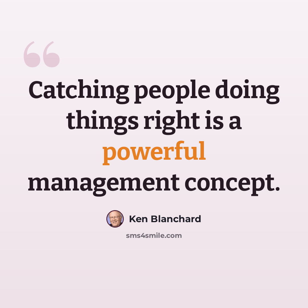 “Catching people doing things right is a powerful management concept.” quote by Ken Blanchard