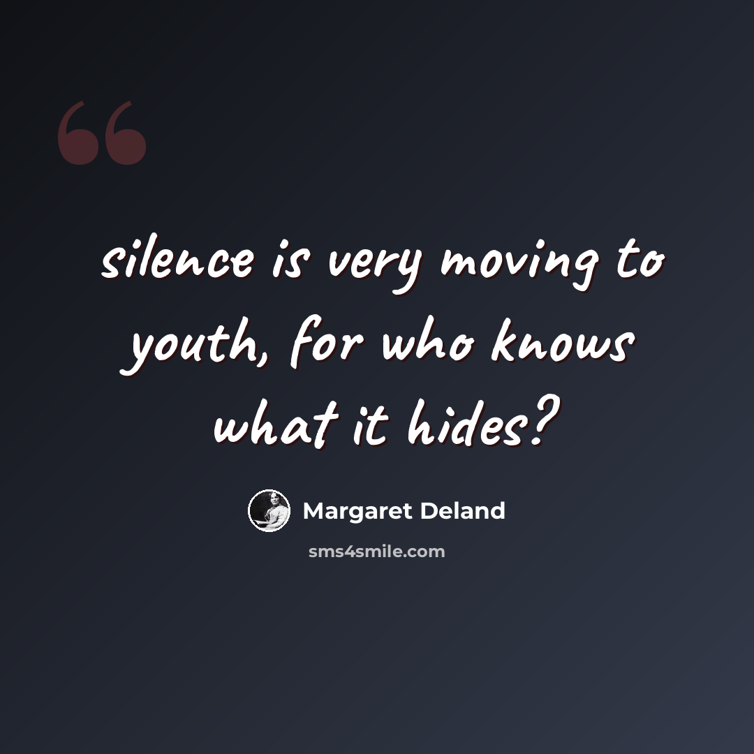 “silence is very moving to youth, for who knows what it hides?” quote by Margaret Deland