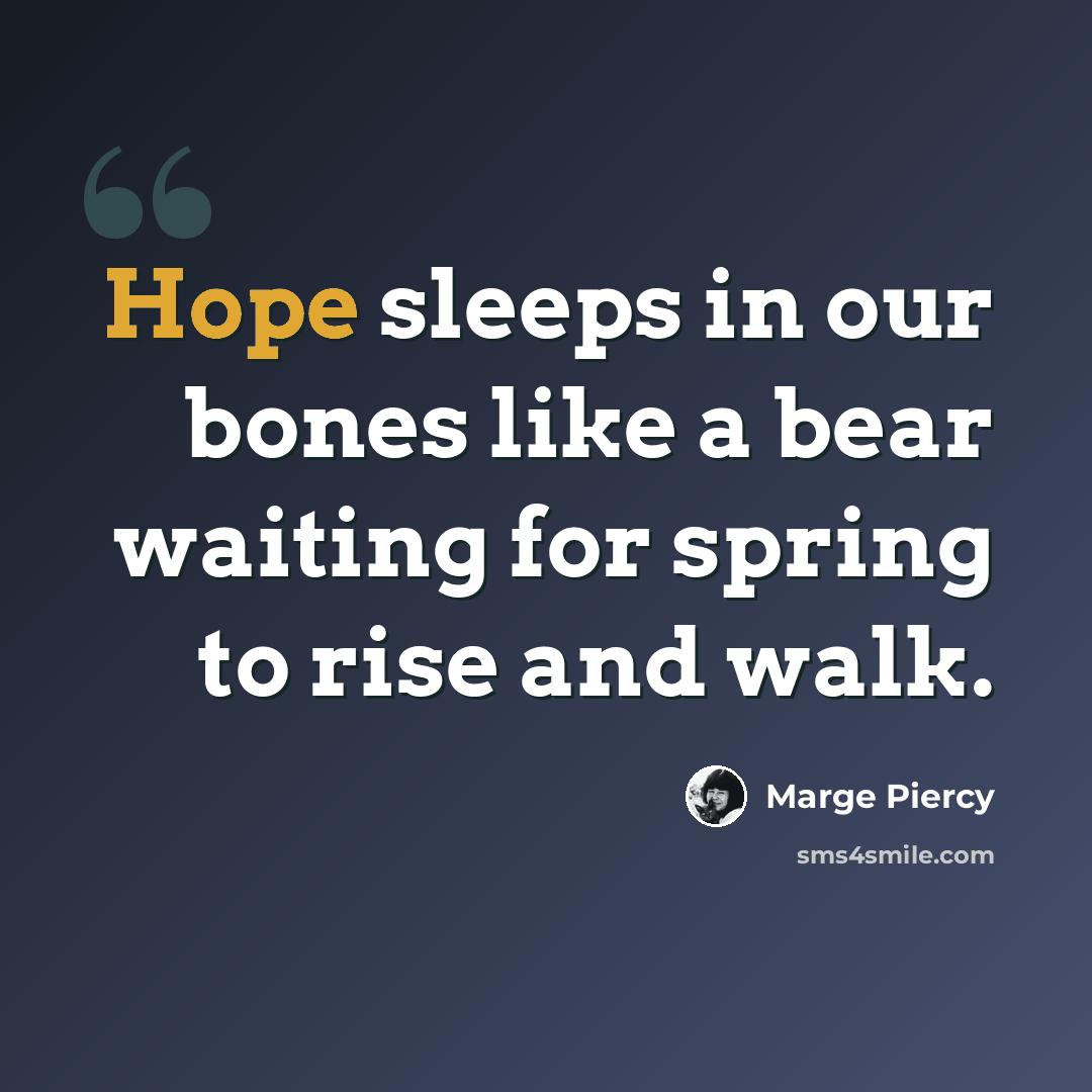 “Hope sleeps in our bones like a bear waiting for spring to rise and walk.” quote by Marge Piercy