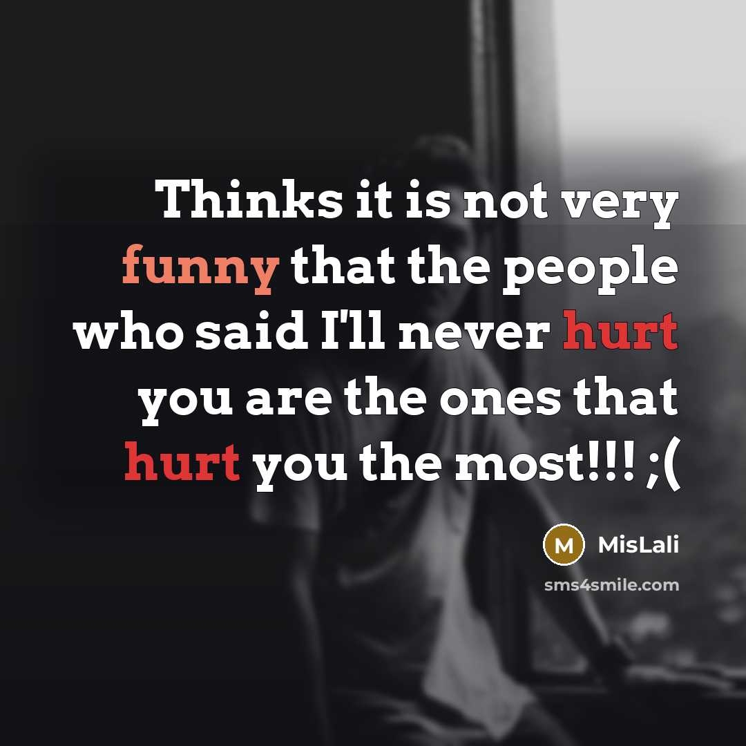 “Thinks it is not very funny that the people who said I'll never hurt you are the ones that hurt you the most!!! ;(” quote by MisLali