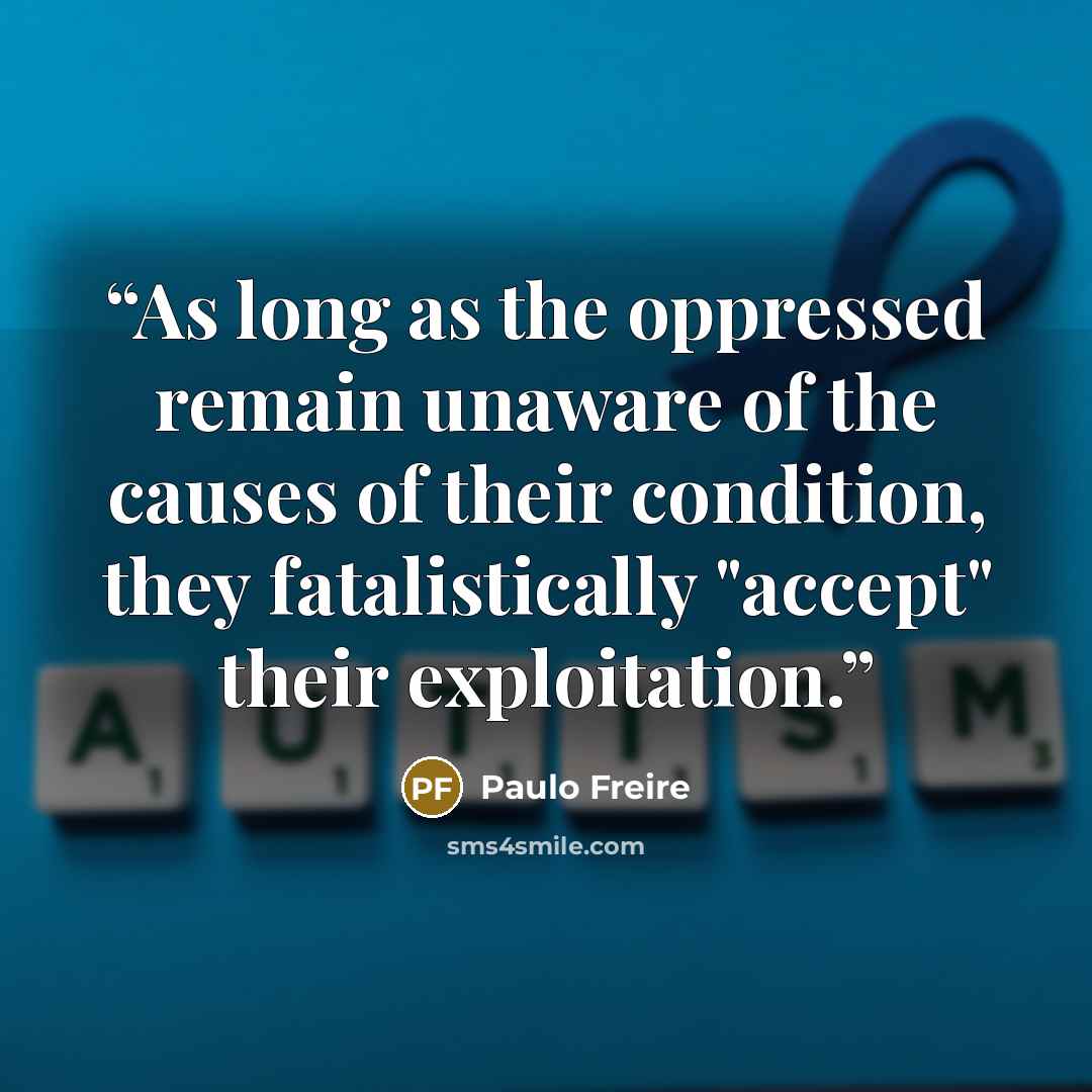 “As long as the oppressed remain unaware of the causes of their condition, they fatalistically "accept" their exploitation.” quote by Paulo Freire