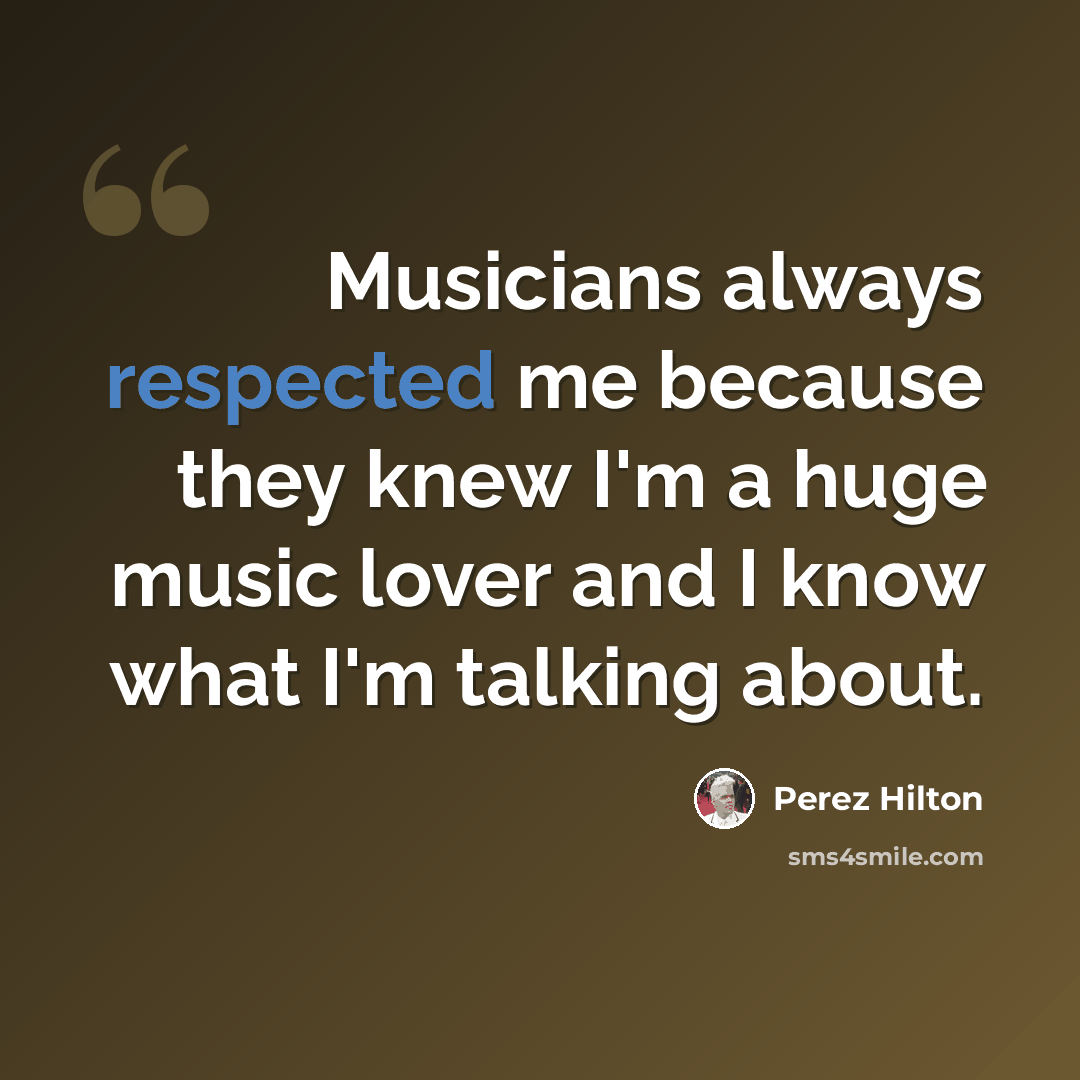 “Musicians always respected me because they knew I'm a huge music lover and I know what I'm talking about.” quote by Perez Hilton