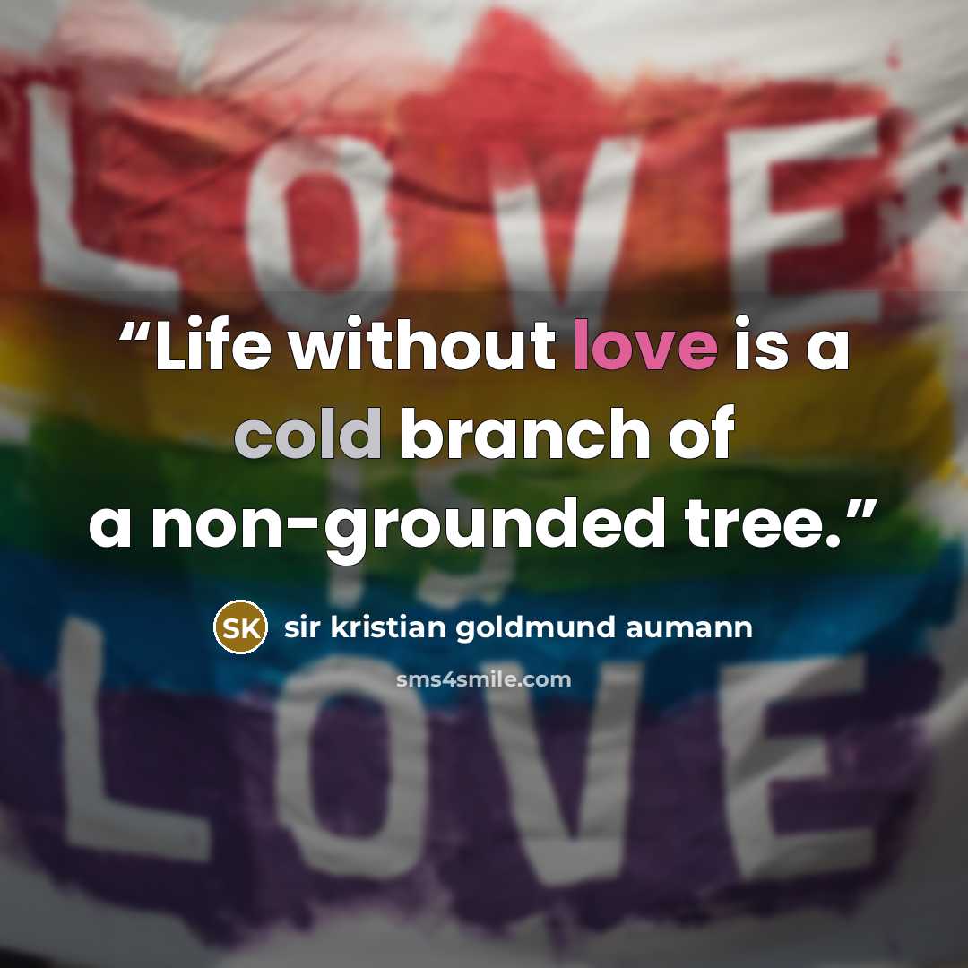 “Life without love is a cold branch of a non-grounded tree.” quote by sir Kristian Goldmund Aumann