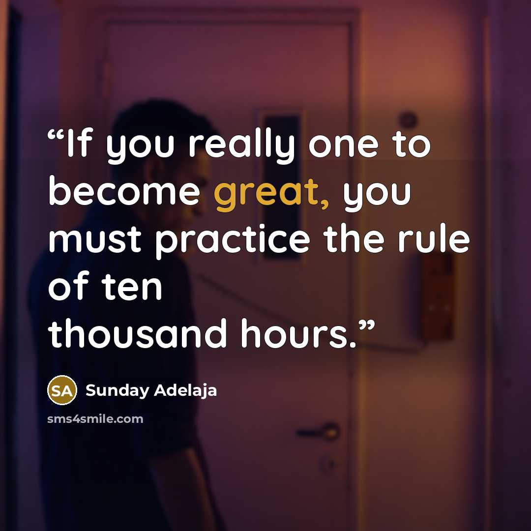 “If you really one to become great, you must practice the rule of ten thousand hours.” quote by Sunday Adelaja