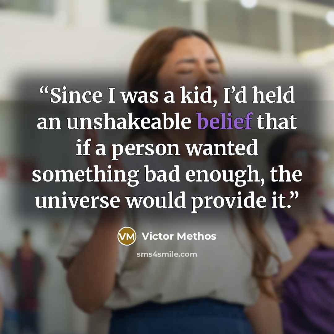 “Since I was a kid, I’d held an unshakeable belief that if a person wanted something bad enough, the universe would provide it.” quote by Victor Methos