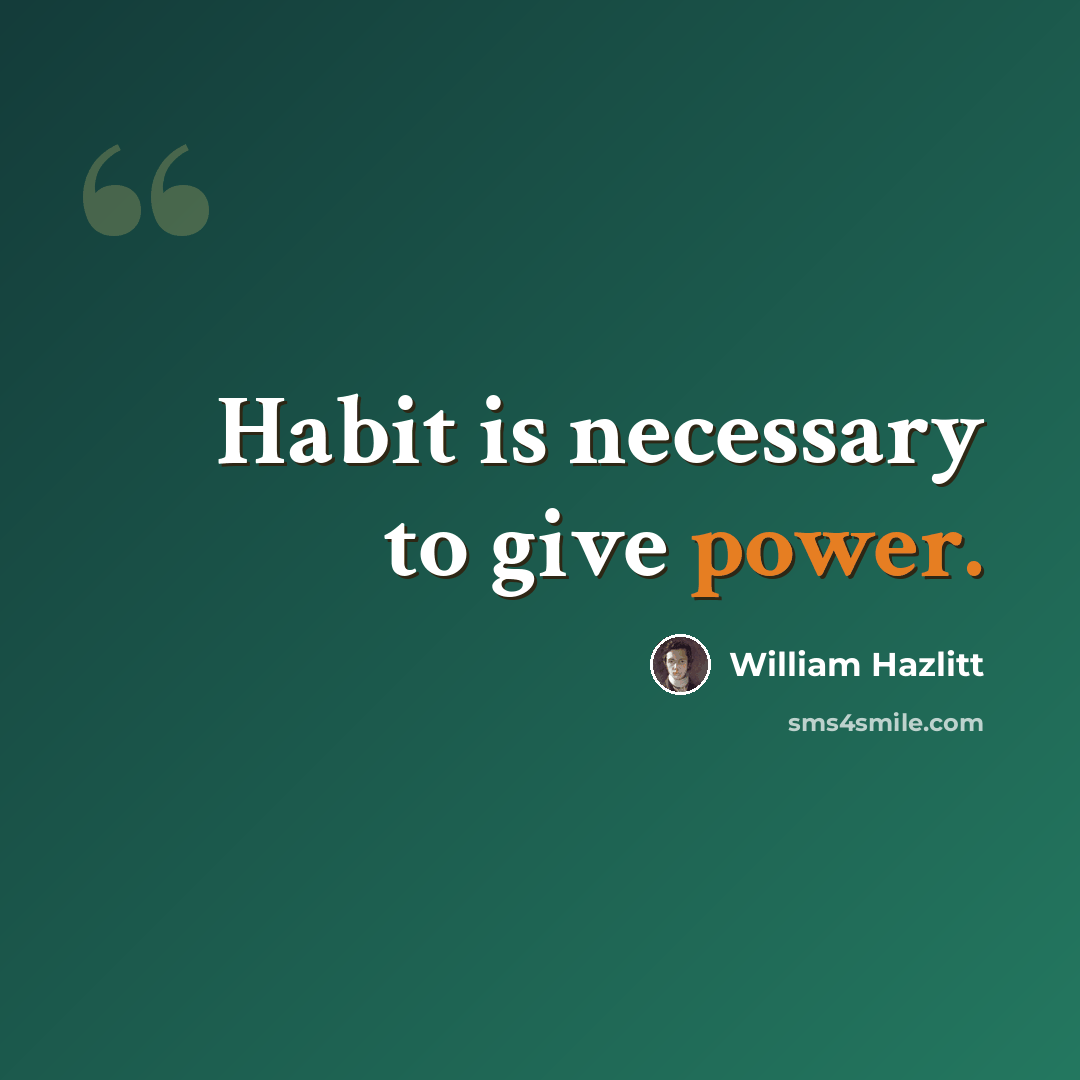 “Habit is necessary to give power.” quote by William Hazlitt