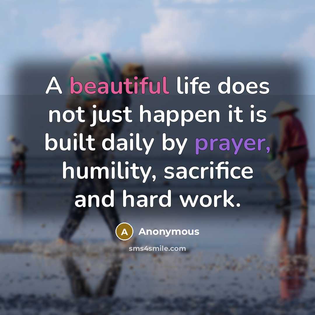 “A beautiful life does not just happen it is built daily by prayer, humility, sacrifice and hard work.” quote by Anonymous