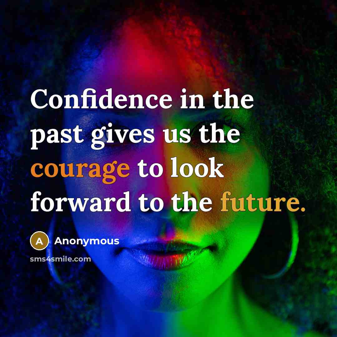 “Confidence in the past gives us the courage to look forward to the future.” quote by Anonymous