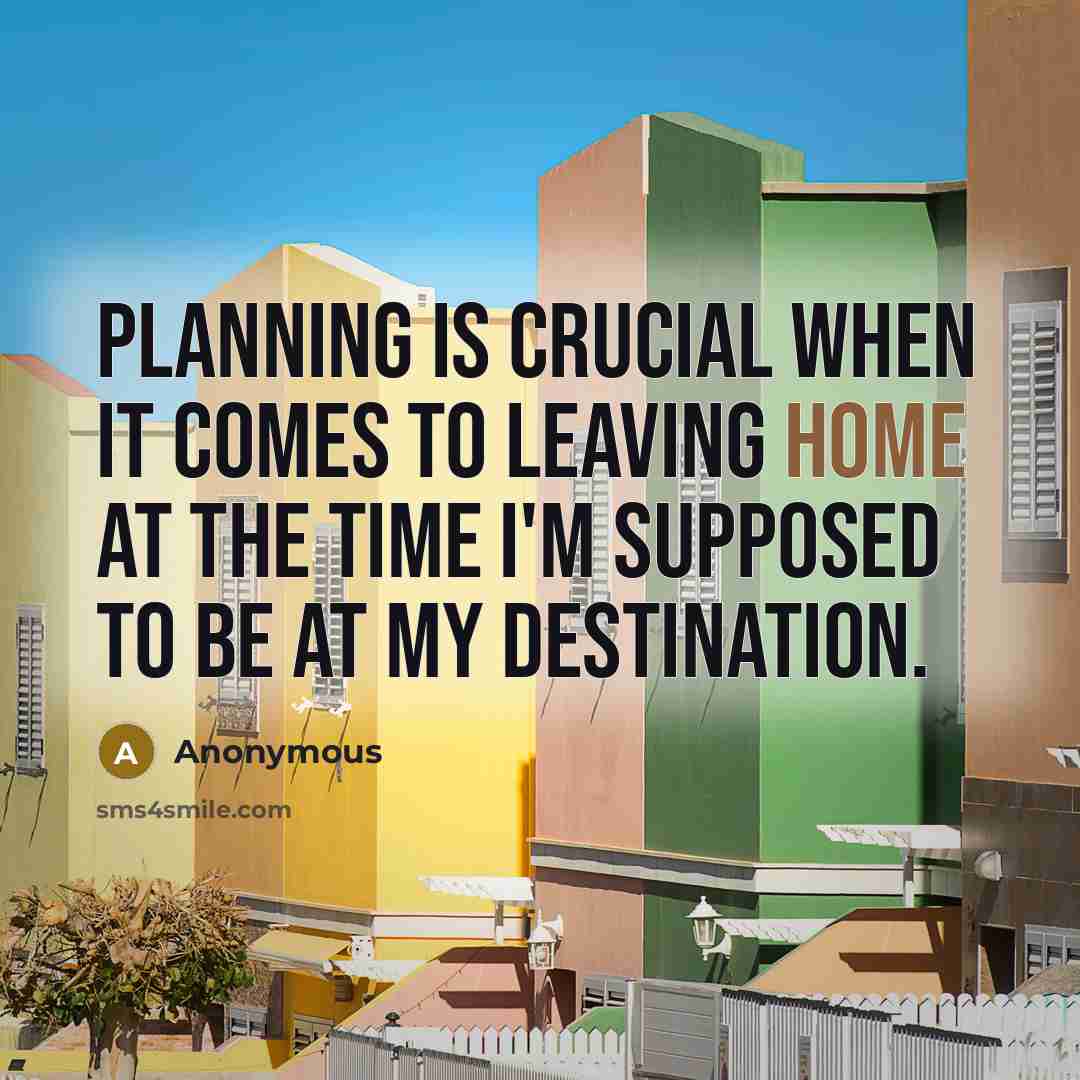 “Planning is crucial when it comes to leaving home at the time I'm supposed to be at my destination.” quote by Anonymous