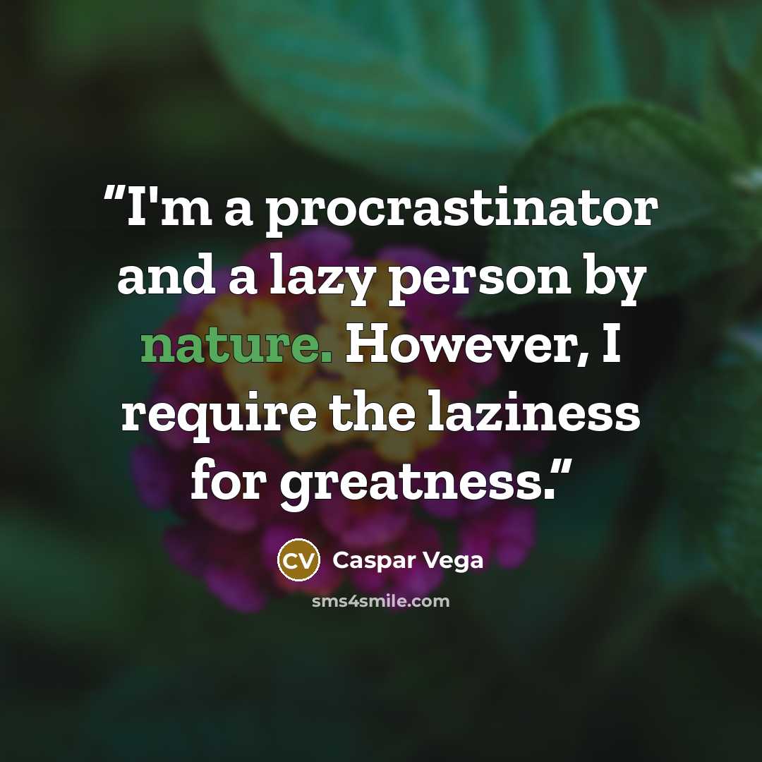 “I'm a procrastinator and a lazy person by nature. However, I require the laziness for greatness.” quote by Caspar Vega