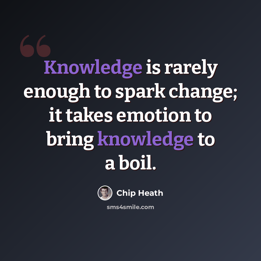 “Knowledge is rarely enough to spark change; it takes emotion to bring knowledge to a boil.” quote by Chip Heath
