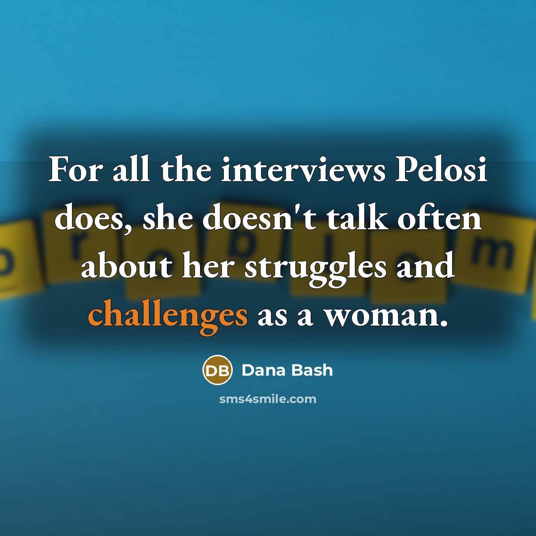 “For all the interviews Pelosi does, she doesn't talk often about her struggles and challenges as a woman.” quote by Dana Bash