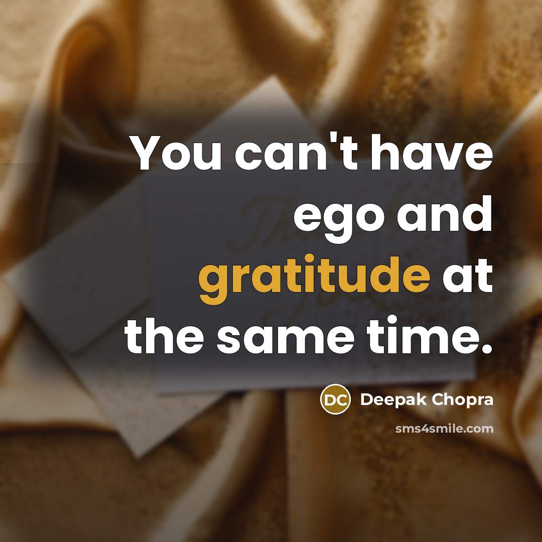 “You can't have ego and gratitude at the same time.” quote by Deepak Chopra