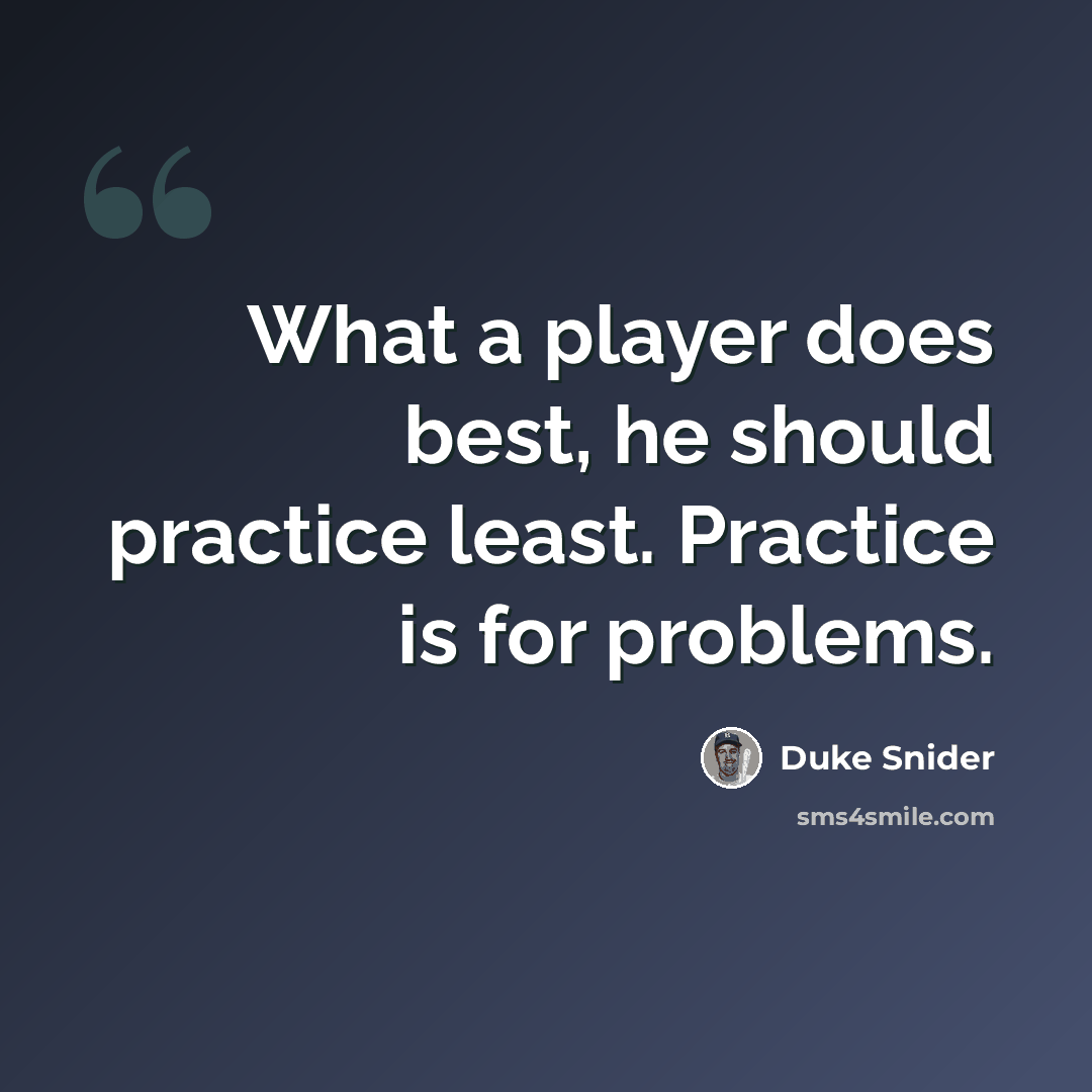 “What a player does best, he should practice least. Practice is for problems.” quote by Duke Snider