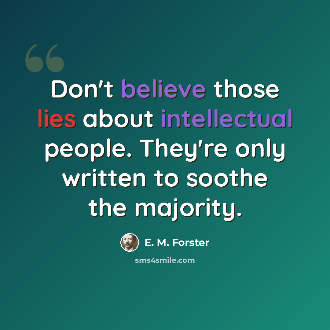 “Don't believe those lies about intellectual people. They're only written to soothe the majority.” quote by E. M. Forster