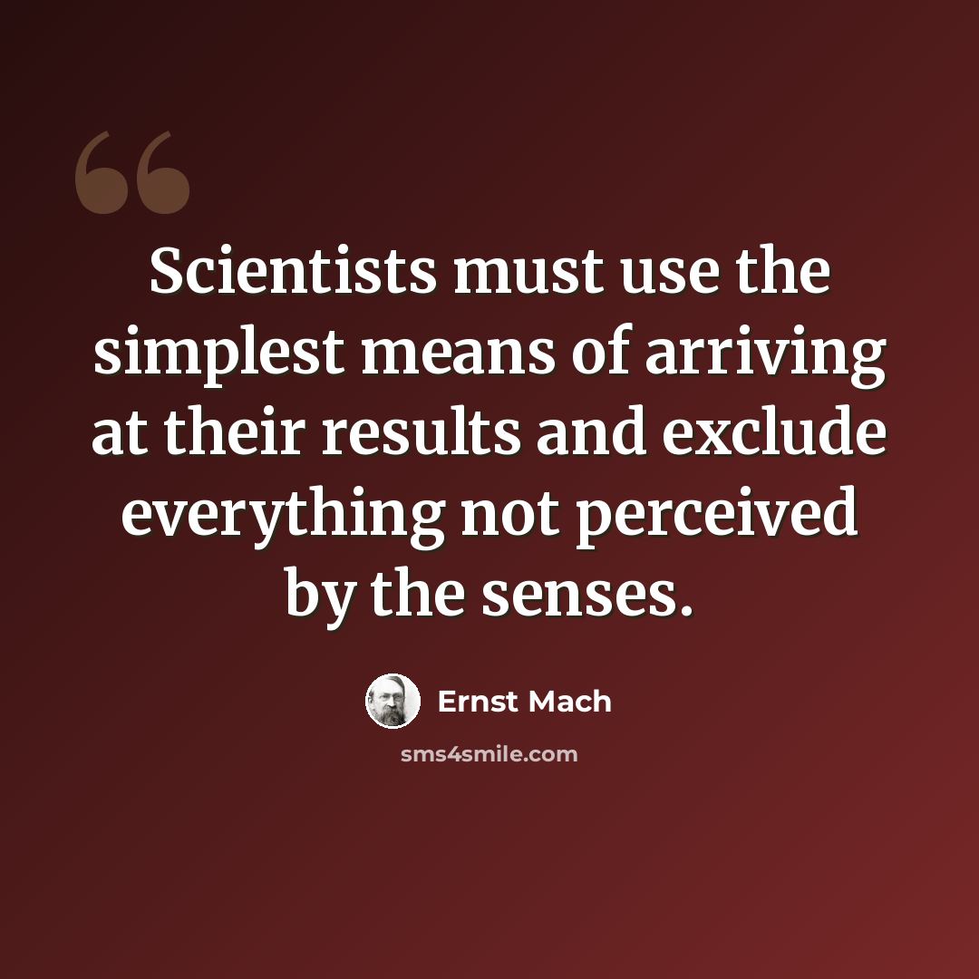 “Scientists must use the simplest means of arriving at their results and exclude everything not perceived by the senses.” quote by Ernst Mach