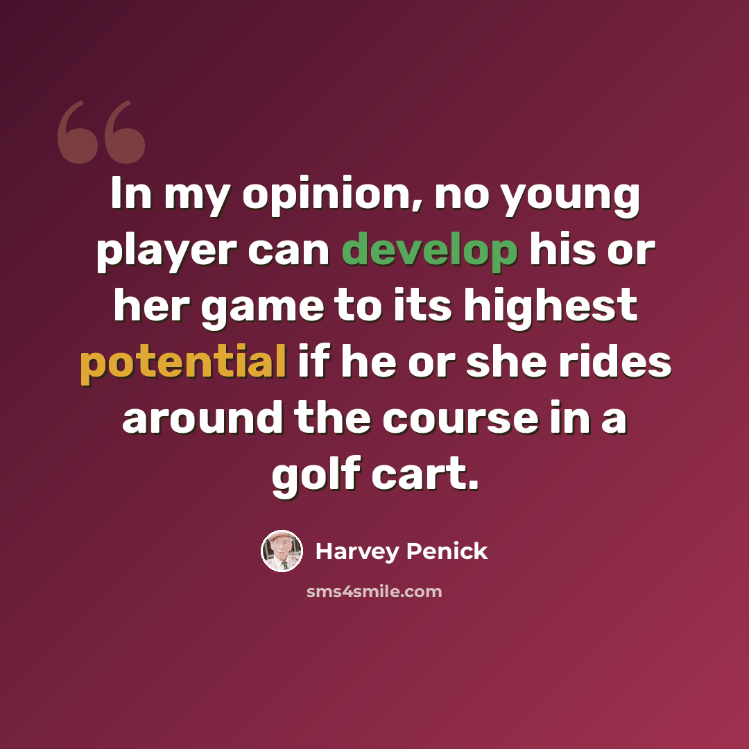“In my opinion, no young player can develop his or her game to its highest potential if he or she rides around the course in a golf cart.” quote by Harvey Penick