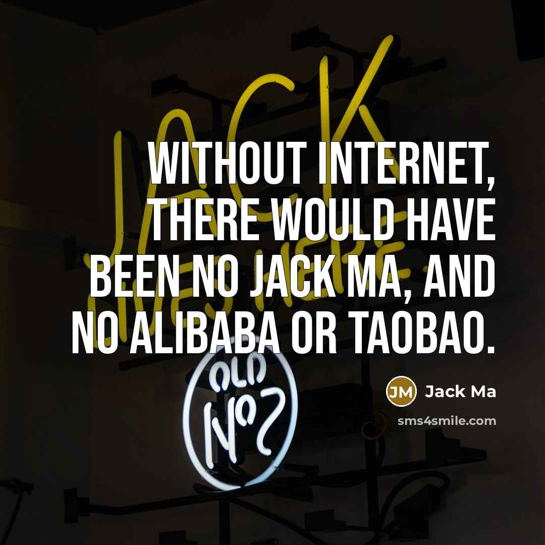 “Without internet, there would have been no Jack Ma, and no Alibaba or Taobao.” quote by Jack Ma