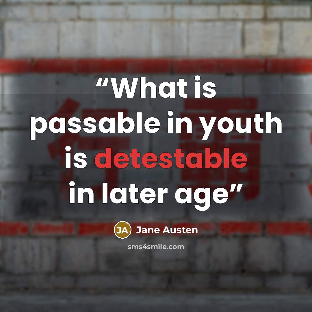 “What is passable in youth is detestable in later age” quote by Jane Austen