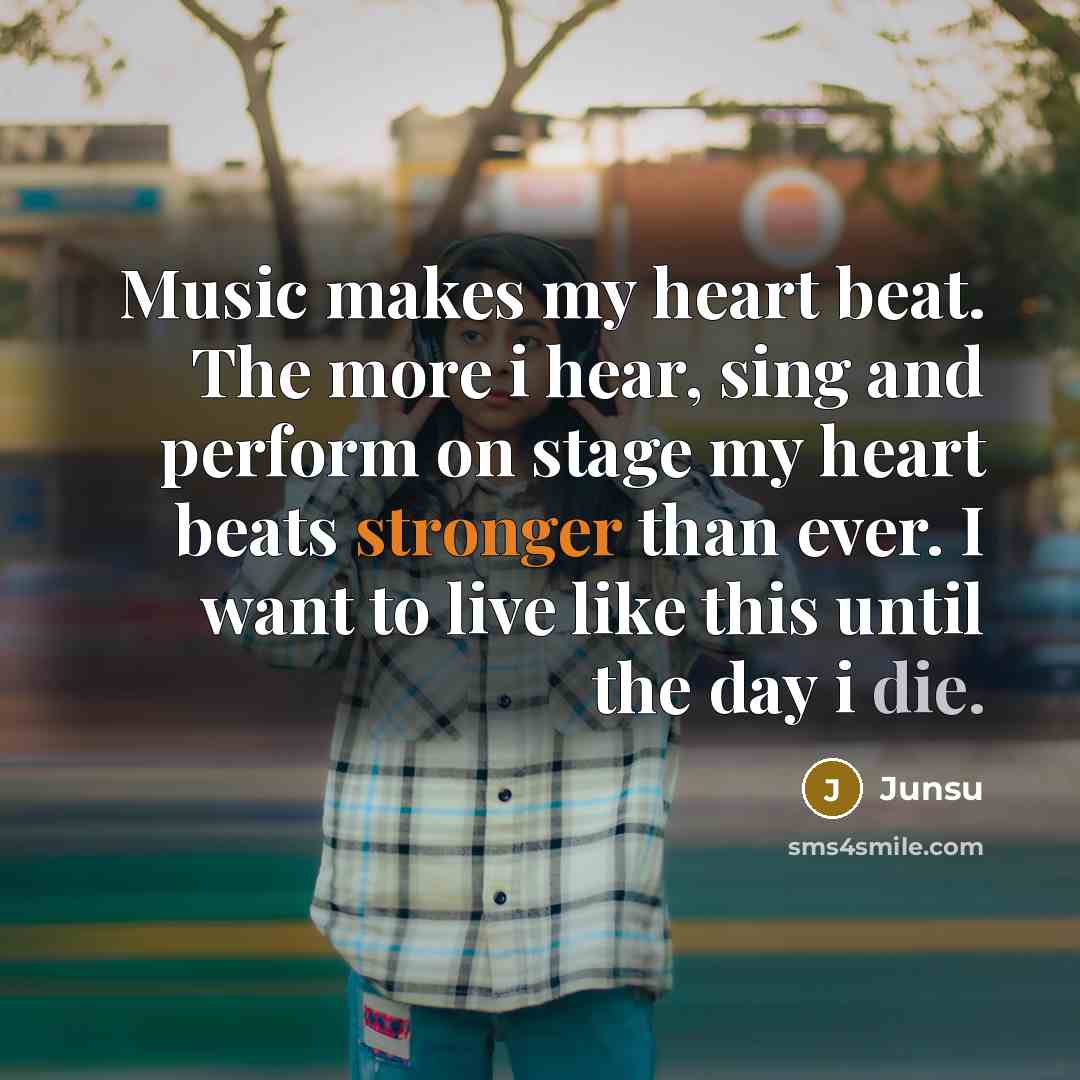 “Music makes my heart beat. The more i hear, sing and perform on stage my heart beats stronger than ever. I want to live like this until the day i die.” quote by Junsu