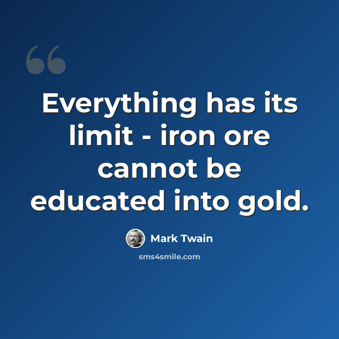 “Everything has its limit - iron ore cannot be educated into gold.” quote by Mark Twain