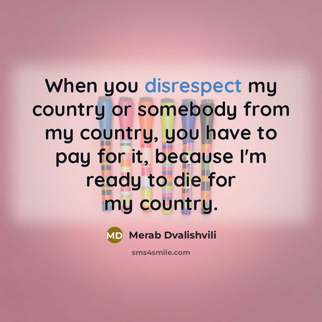 “When you disrespect my country or somebody from my country, you have to pay for it, because I'm ready to die for my country.” quote by Merab Dvalishvili