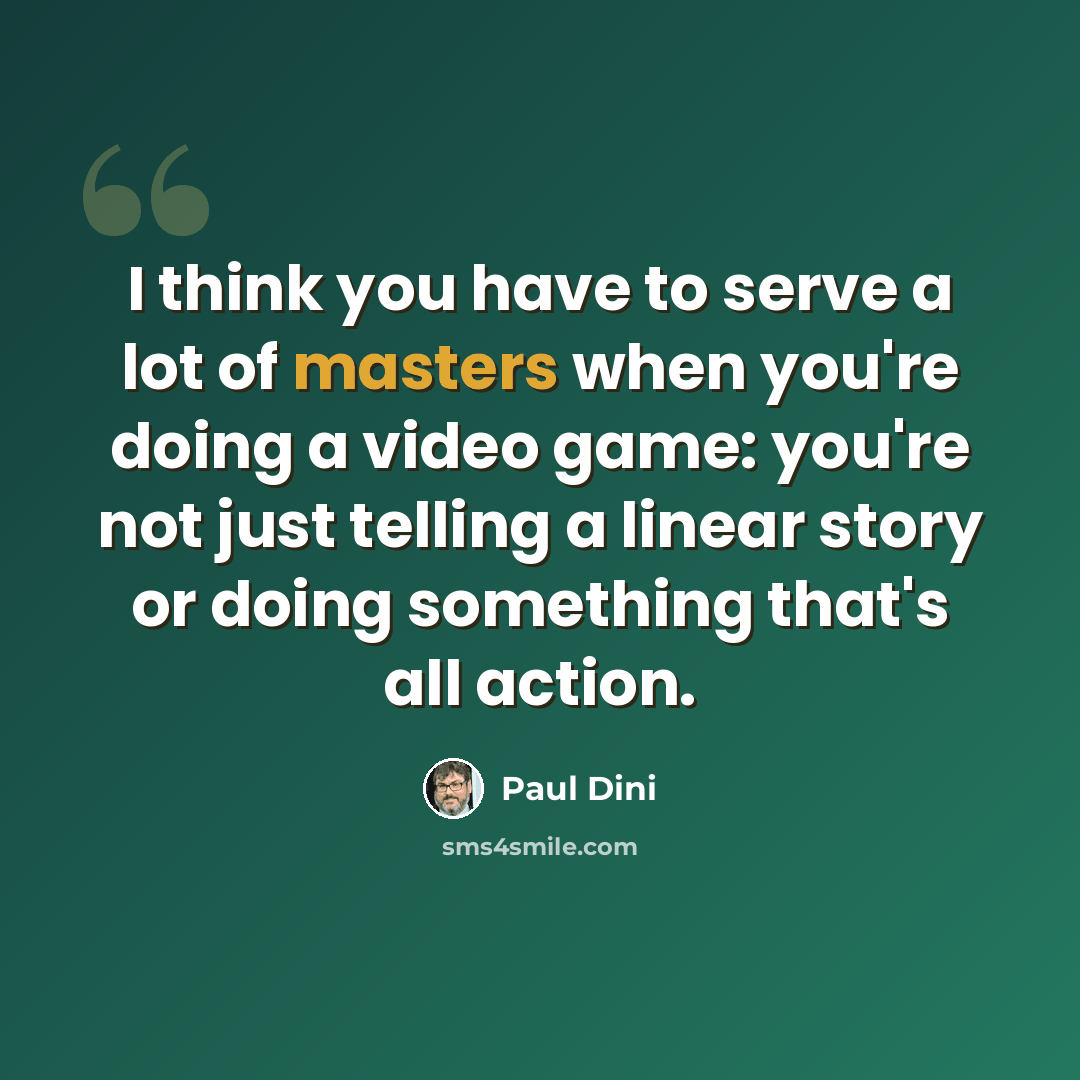 “I think you have to serve a lot of masters when you're doing a video game: you're not just telling a linear story or doing something that's all action.” quote by Paul Dini