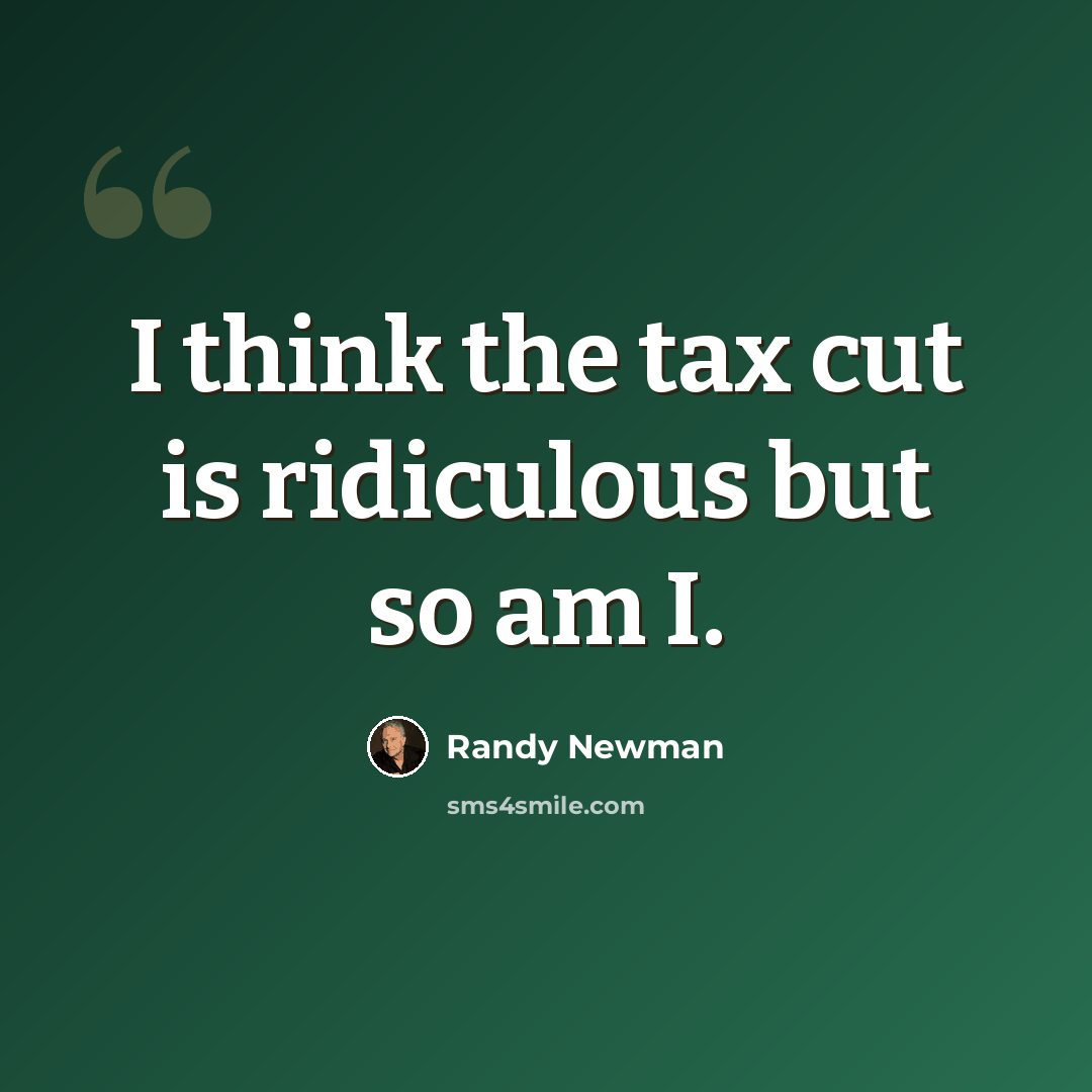 “I think the tax cut is ridiculous but so am I.” quote by Randy Newman