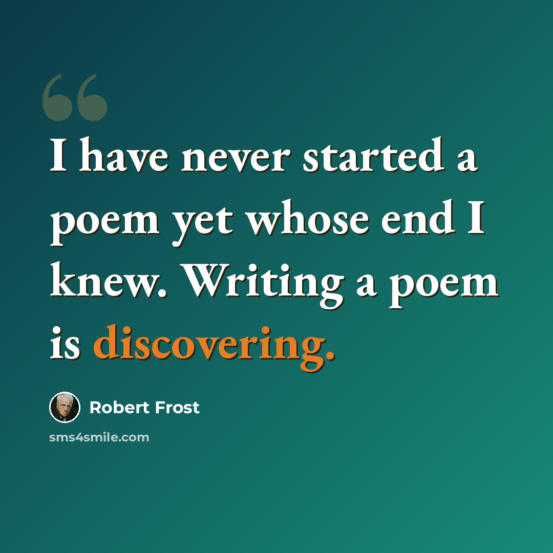 “I have never started a poem yet whose end I knew. Writing a poem is discovering.” quote by Robert Frost