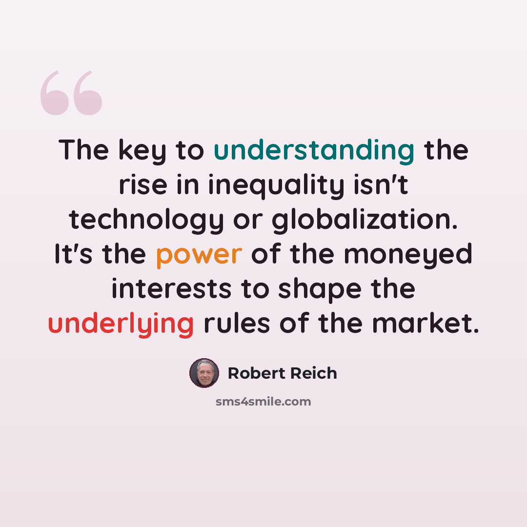“The key to understanding the rise in inequality isn't technology or globalization. It's the power of the moneyed interests to shape the underlying rules of the market.” quote by Robert Reich