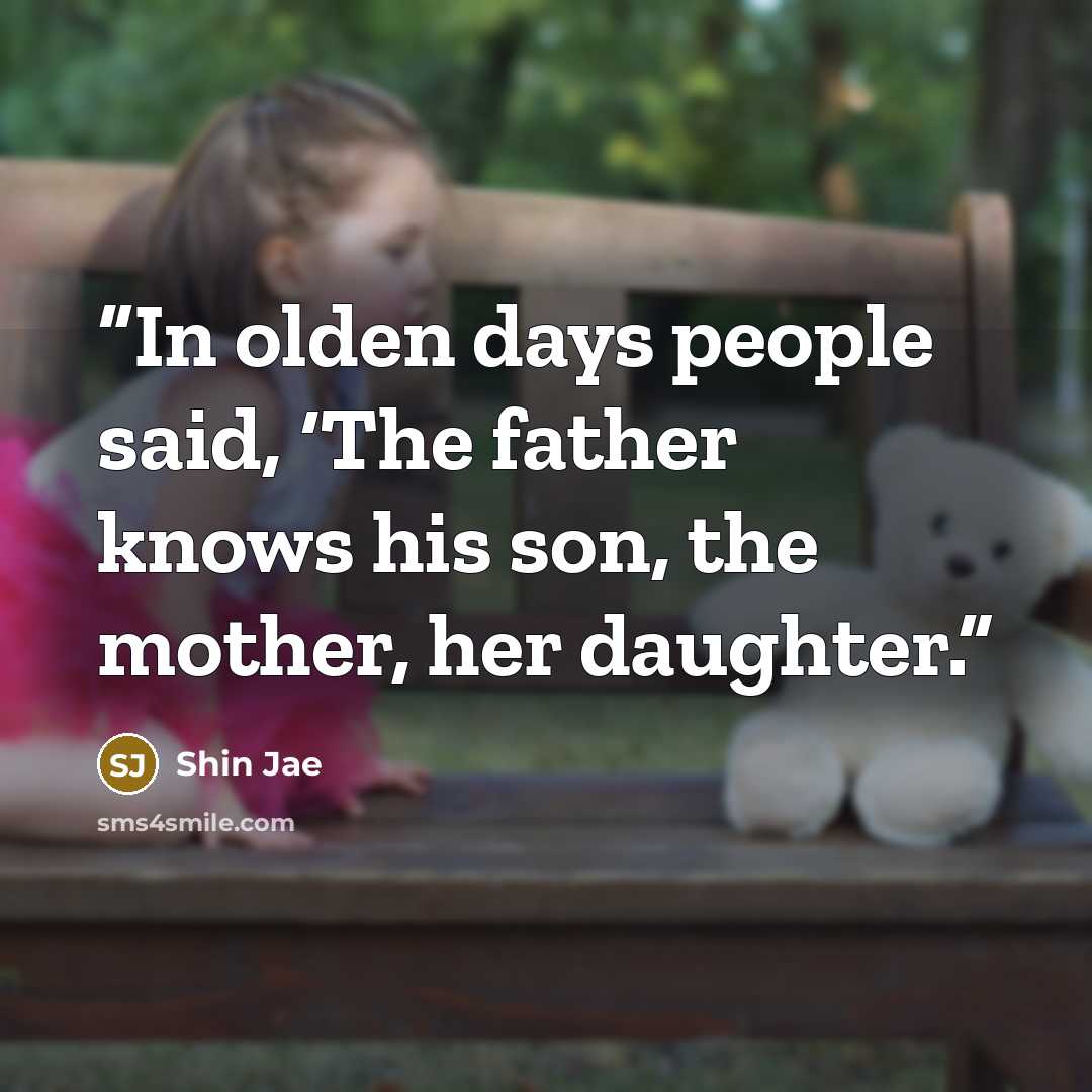 “In olden days people said, ‘The father knows his son, the mother, her daughter.” quote by Shin Jae