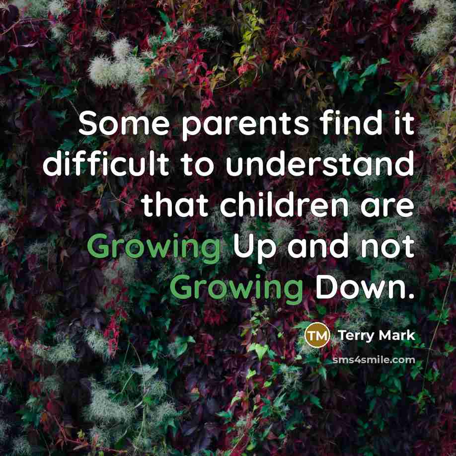 “Some parents find it difficult to understand that children are Growing Up and not Growing Down.” quote by Terry Mark