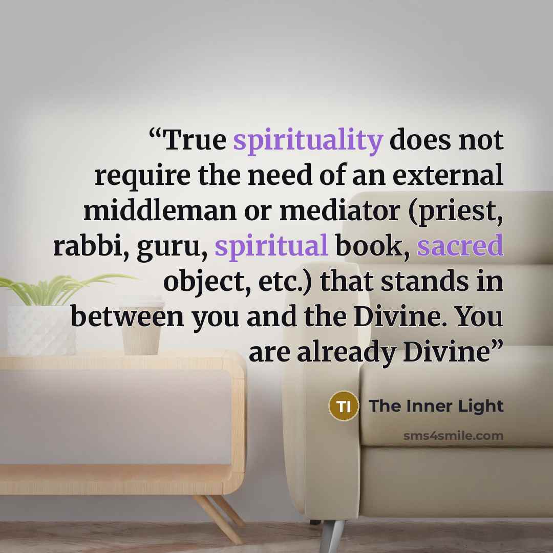 “True spirituality does not require the need of an external middleman or mediator (priest, rabbi, guru, spiritual book, sacred object, etc.) that stands in between you and the Divine. You are already Divine” quote by The Inner Light