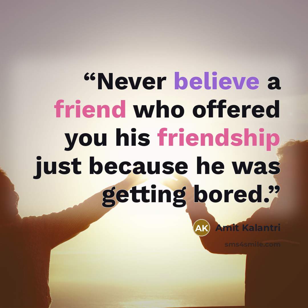 “Never believe a friend who offered you his friendship just because he was getting bored.” quote by Amit Kalantri